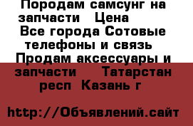  Породам самсунг на запчасти › Цена ­ 200 - Все города Сотовые телефоны и связь » Продам аксессуары и запчасти   . Татарстан респ.,Казань г.